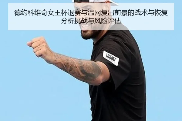 德约科维奇女王杯退赛与温网复出前景的战术与恢复分析挑战与风险评估